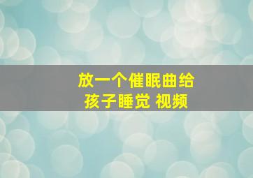 放一个催眠曲给孩子睡觉 视频